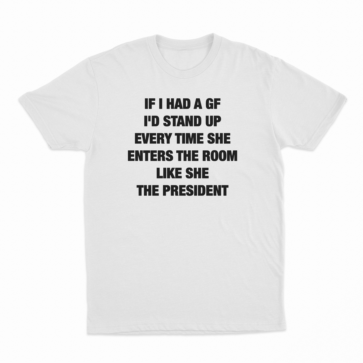 Illicit Shirts If I Had A GF I'd Stand Up Every Time She Enters The Room Like She T-Shirt