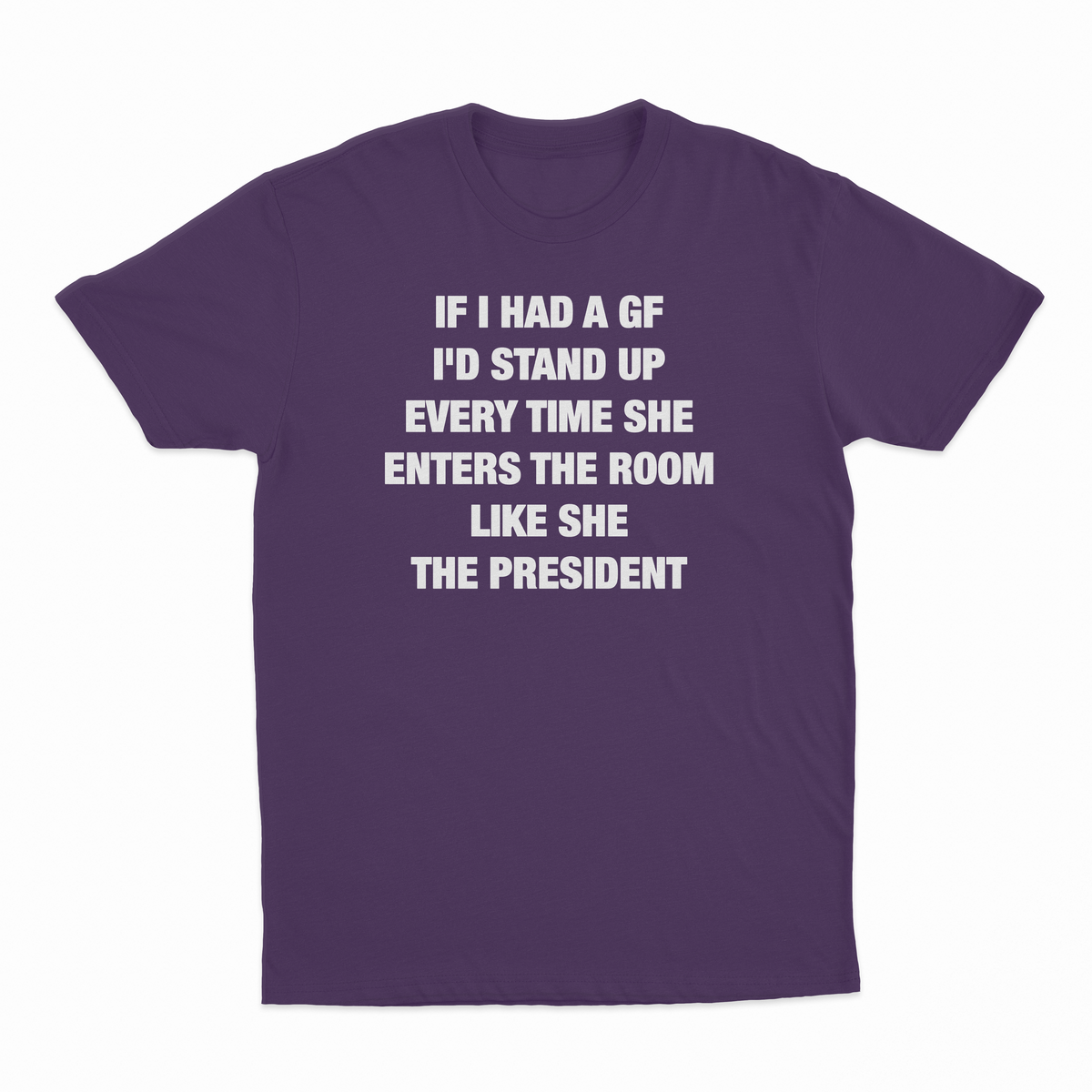 If I Had A GF I'd Stand Up Every Time She Enters The Room Like She The President T-Shirt