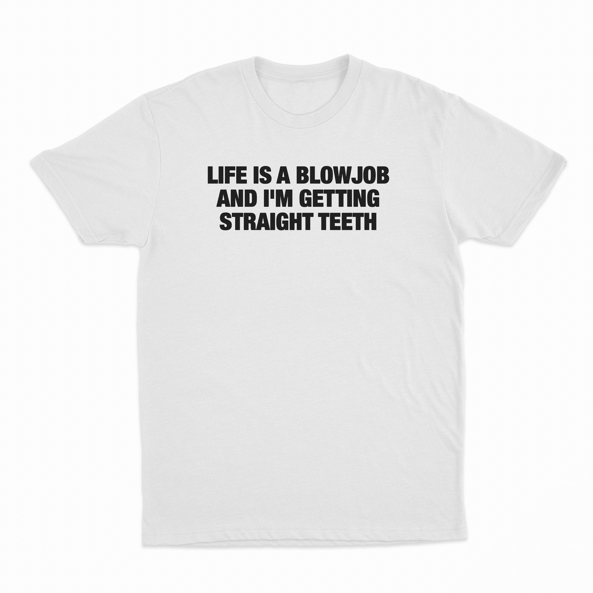 Life Is A Blowjob And I'm Getting Straight Teeth T-Shirt