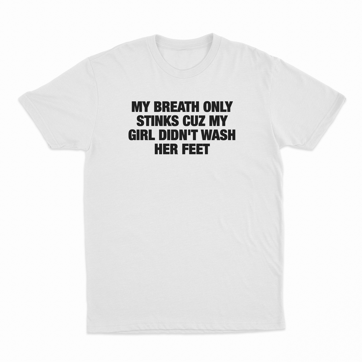 My Breath Only Stinks Cuz My Girl Didn't Wash Her Feet T-Shirt