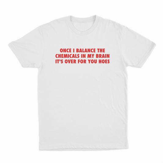 Illicit Shirts Once I Balance The Chemicals In My Brain It's Over For You Hoes T-Shirt