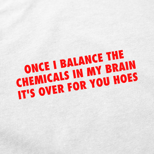 Illicit Shirts Once I Balance The Chemicals In My Brain It's Over For You Hoes T-Shirt