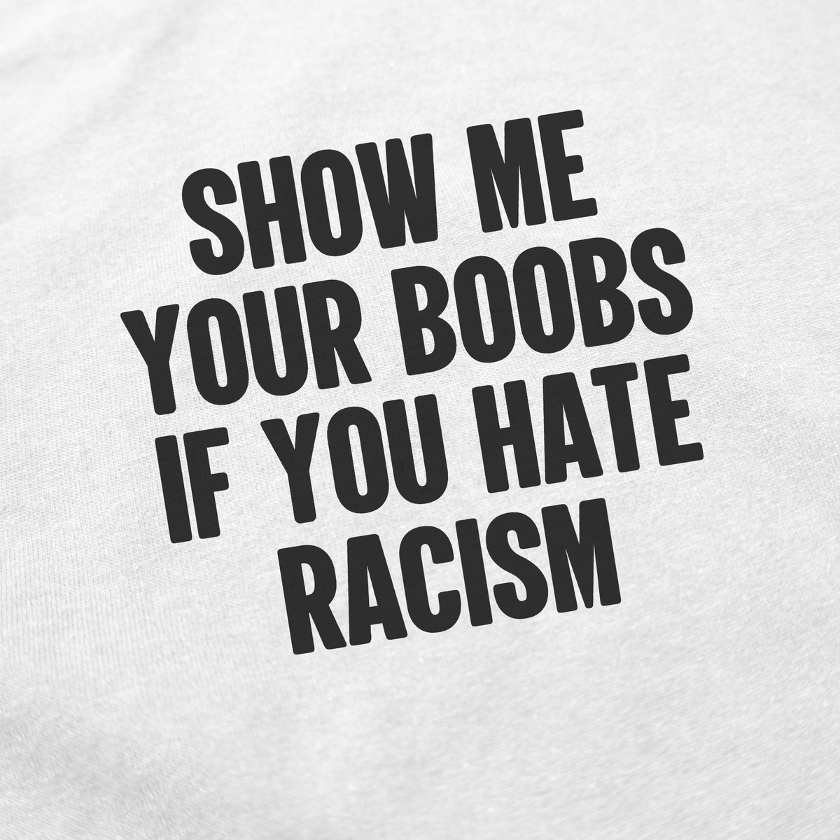 Show Me Your Boobs If You Hate Racism T-Shirt