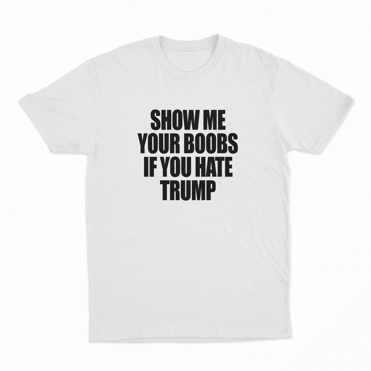 Show Me Your Boobs If You Hate Trump T-Shirt