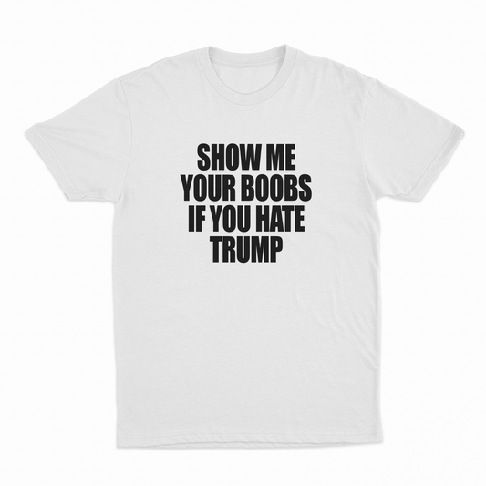 Illicit Shirts Show Me Your Boobs If You Hate Trump T-Shirt