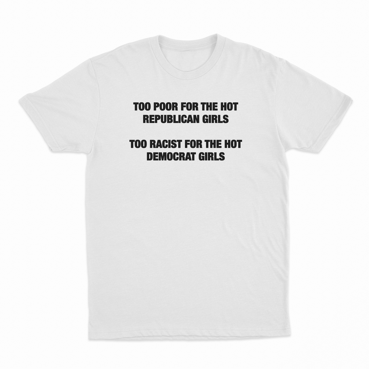 Too Poor For The Hot Republican Girls Too Racist For The Hot Democrat Girls T-Shirt