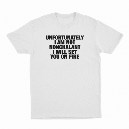 Illicit Shirts Unfortunately I Am Not Nonchalant I Will Set You On Fire T-Shirt