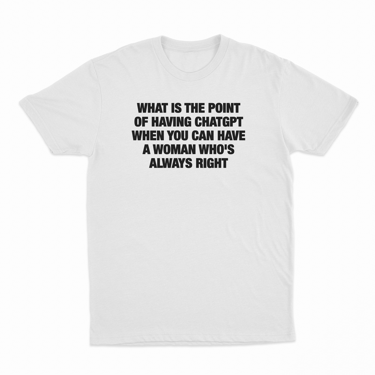 What Is The Point Of Having ChatGPT When You Can Have A Woman Who's Always Right T-Shirt