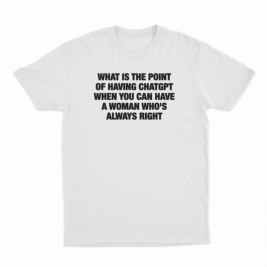 What Is The Point Of Having ChatGPT When You Can Have A Woman Who's Always Right T-Shirt