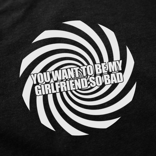 Illicit Shirts You Want To Be My Girlfriend So Bad T-Shirt