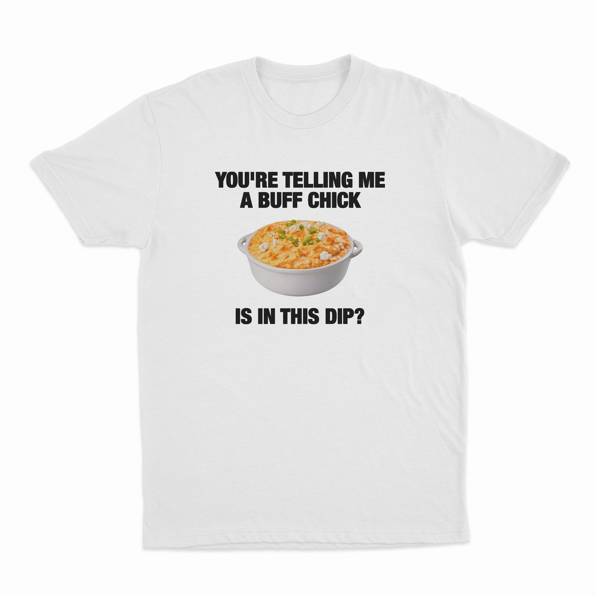 You're Telling Me A Buff Chick Is In This Dip T-Shirt